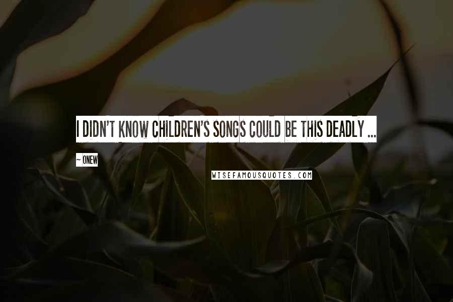 Onew Quotes: I didn't know children's songs could be this deadly ...