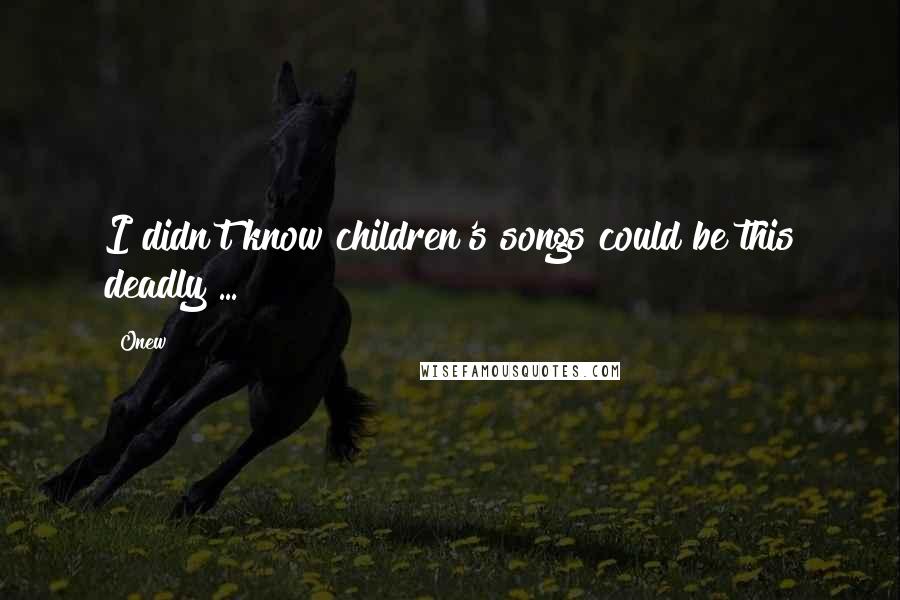 Onew Quotes: I didn't know children's songs could be this deadly ...