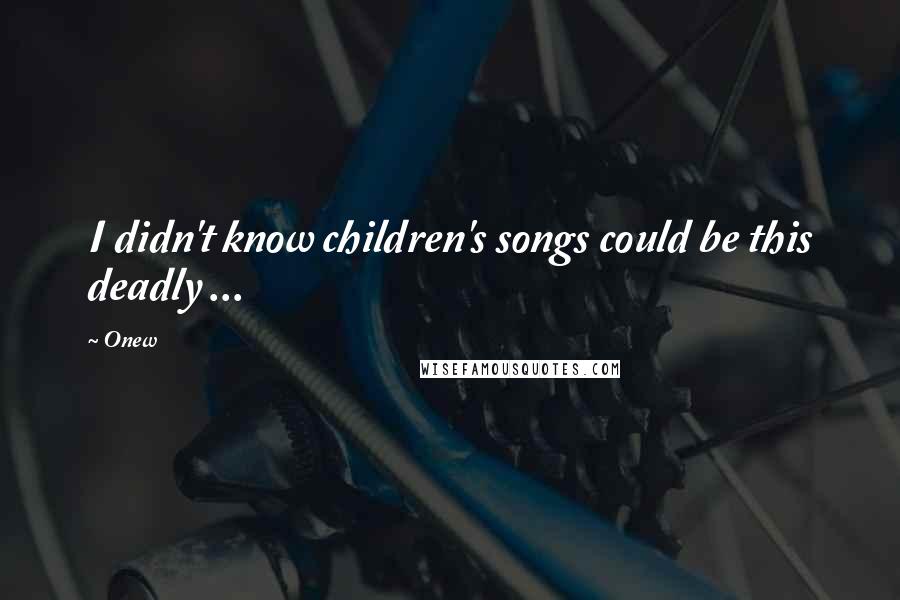 Onew Quotes: I didn't know children's songs could be this deadly ...