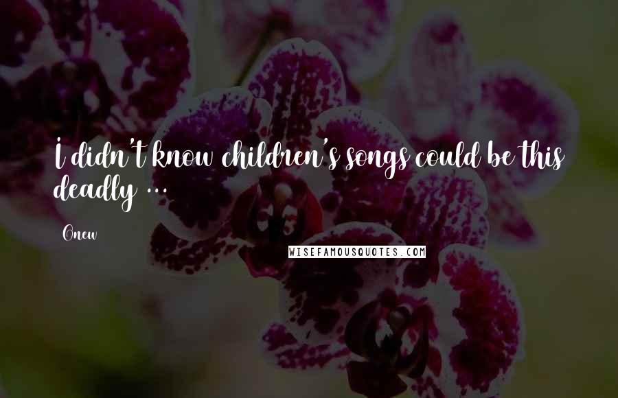 Onew Quotes: I didn't know children's songs could be this deadly ...