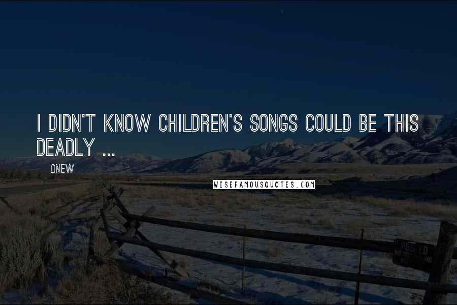 Onew Quotes: I didn't know children's songs could be this deadly ...