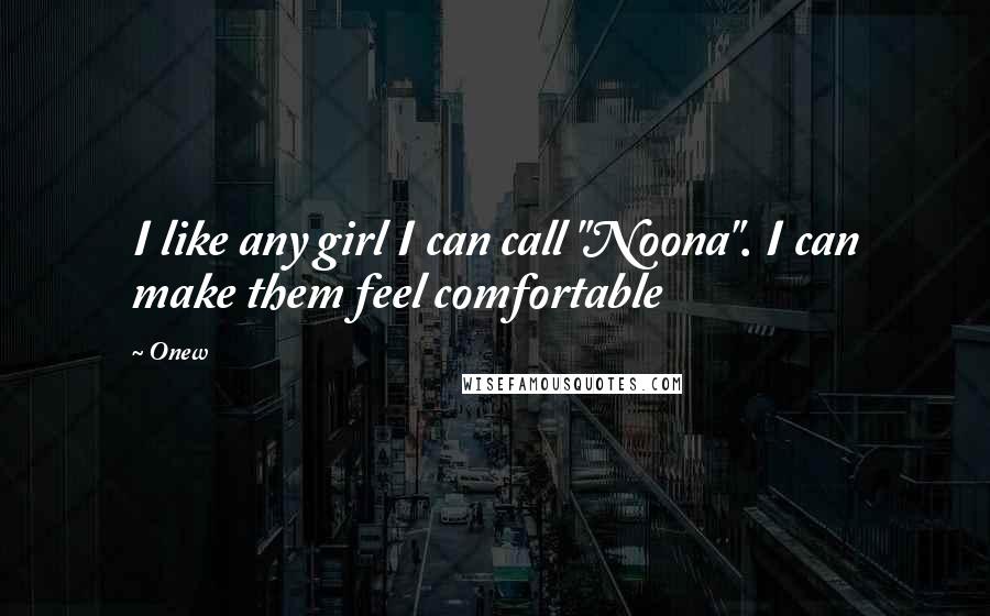 Onew Quotes: I like any girl I can call "Noona". I can make them feel comfortable