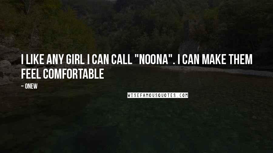 Onew Quotes: I like any girl I can call "Noona". I can make them feel comfortable