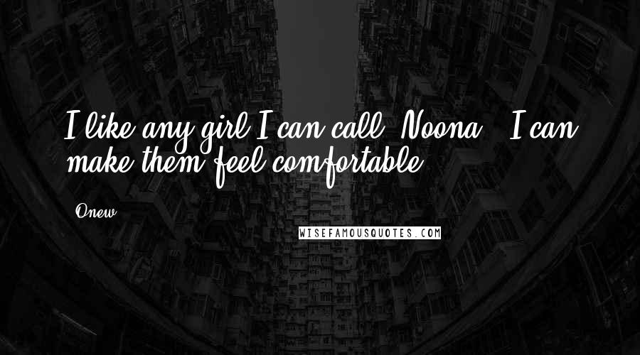 Onew Quotes: I like any girl I can call "Noona". I can make them feel comfortable