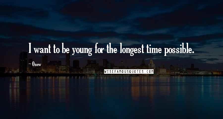 Onew Quotes: I want to be young for the longest time possible.
