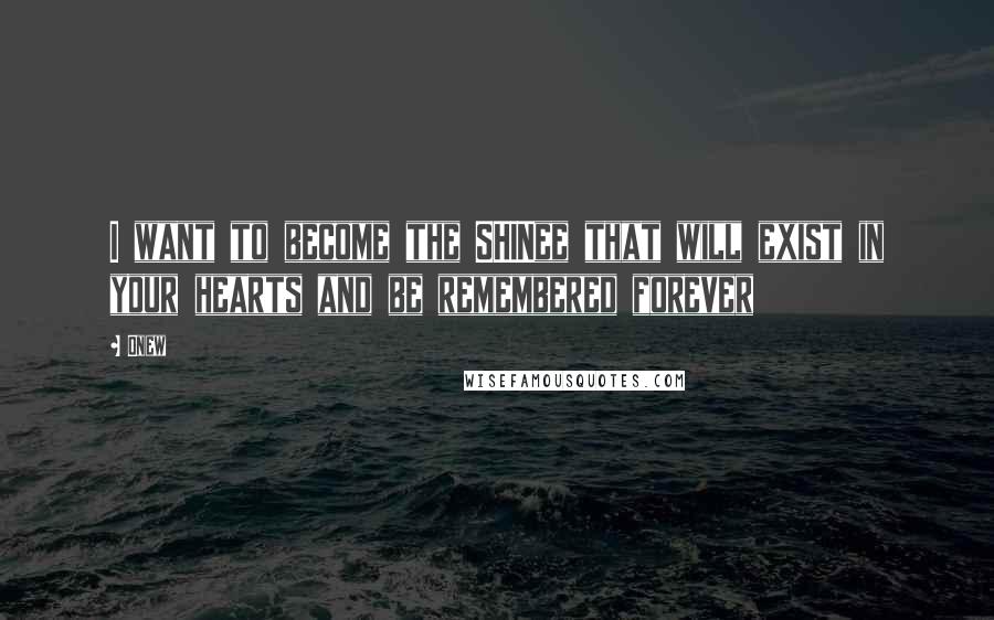 Onew Quotes: I want to become the SHINee that will exist in your hearts and be remembered forever