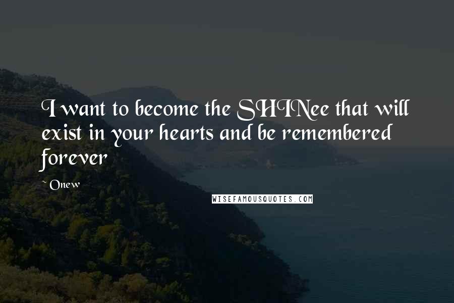 Onew Quotes: I want to become the SHINee that will exist in your hearts and be remembered forever