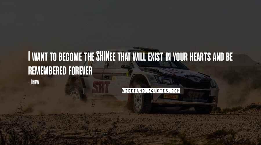 Onew Quotes: I want to become the SHINee that will exist in your hearts and be remembered forever