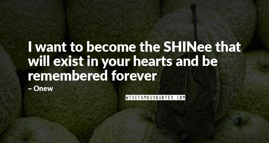 Onew Quotes: I want to become the SHINee that will exist in your hearts and be remembered forever