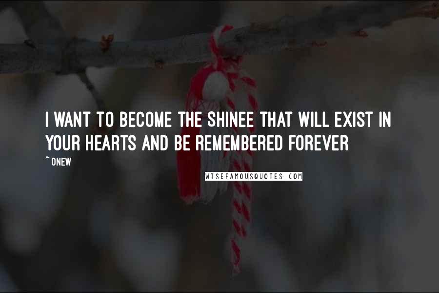 Onew Quotes: I want to become the SHINee that will exist in your hearts and be remembered forever