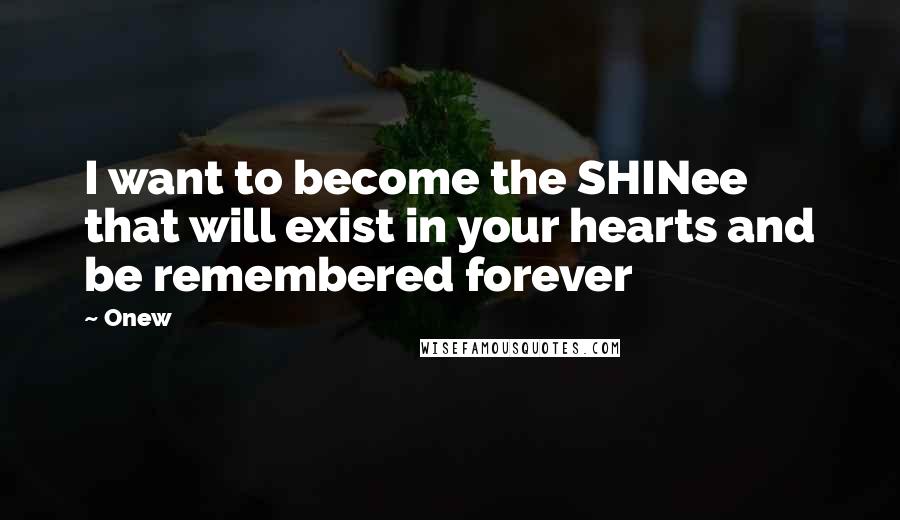 Onew Quotes: I want to become the SHINee that will exist in your hearts and be remembered forever