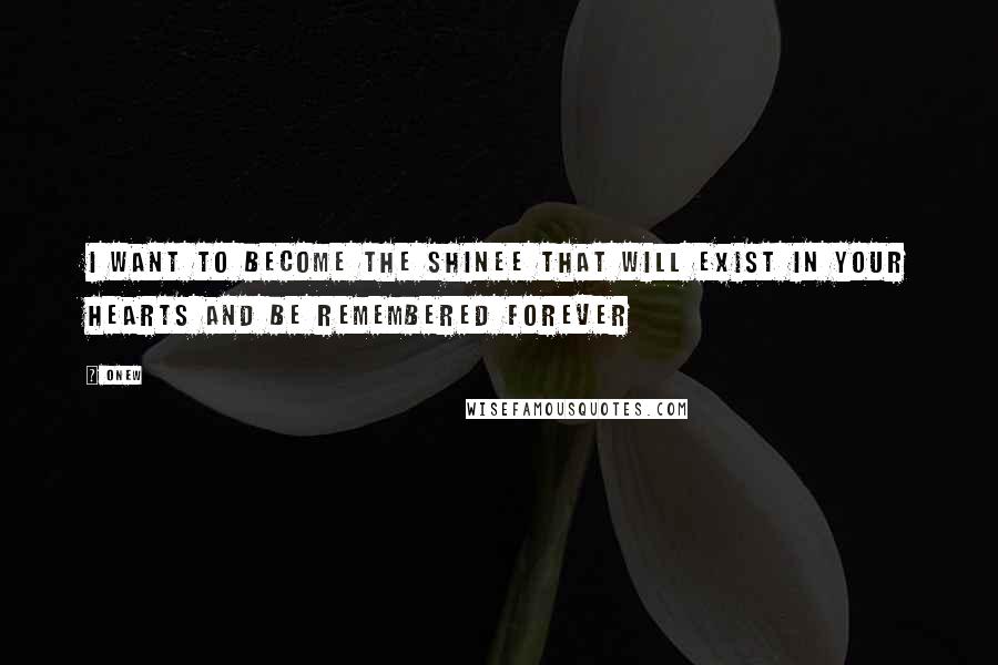 Onew Quotes: I want to become the SHINee that will exist in your hearts and be remembered forever