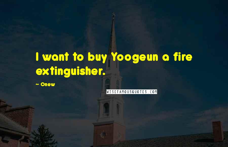 Onew Quotes: I want to buy Yoogeun a fire extinguisher.