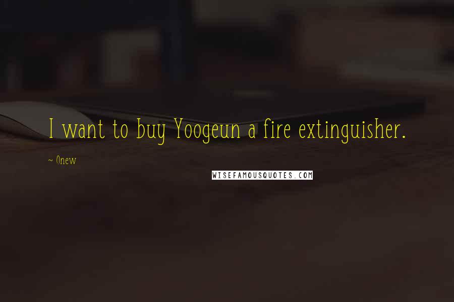 Onew Quotes: I want to buy Yoogeun a fire extinguisher.