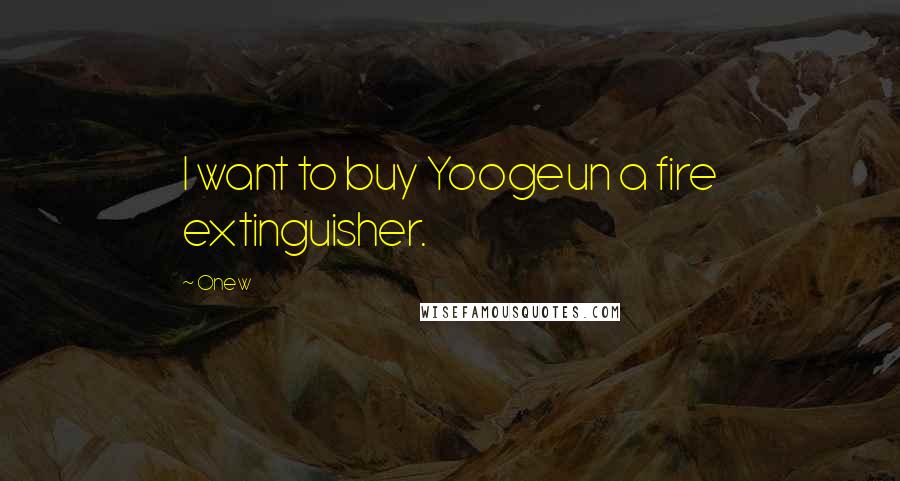 Onew Quotes: I want to buy Yoogeun a fire extinguisher.