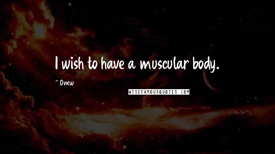Onew Quotes: I wish to have a muscular body.