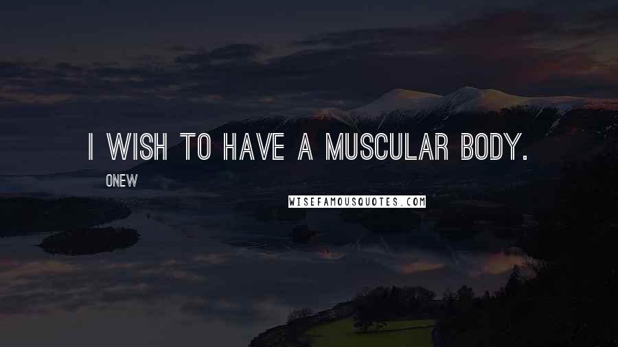 Onew Quotes: I wish to have a muscular body.