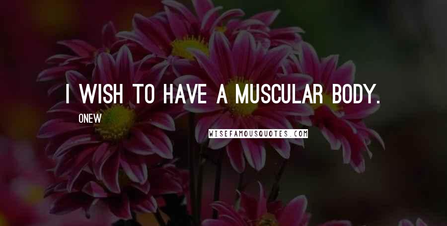 Onew Quotes: I wish to have a muscular body.