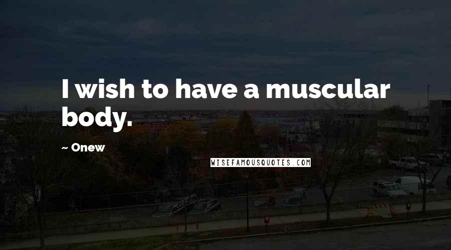 Onew Quotes: I wish to have a muscular body.