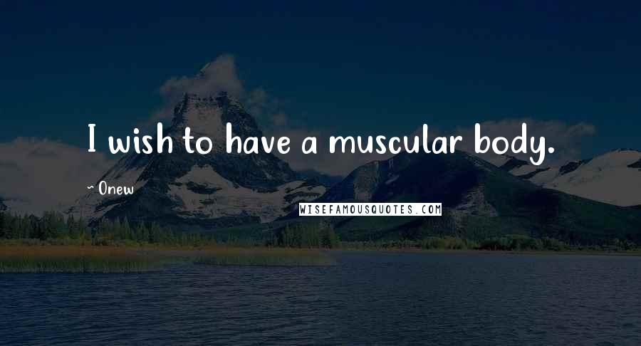 Onew Quotes: I wish to have a muscular body.