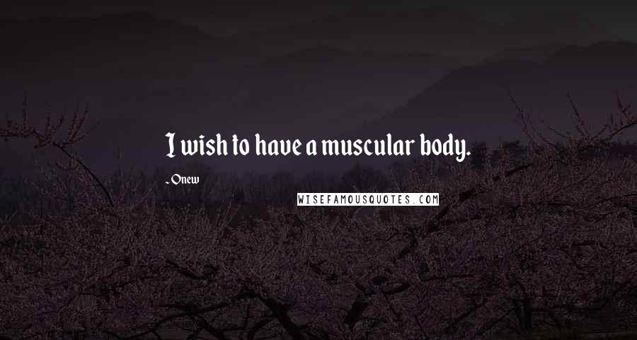 Onew Quotes: I wish to have a muscular body.