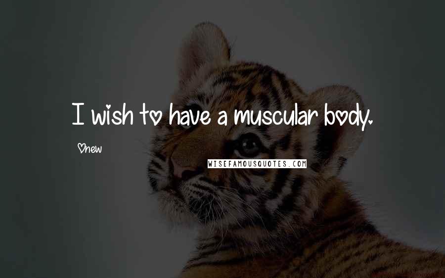 Onew Quotes: I wish to have a muscular body.