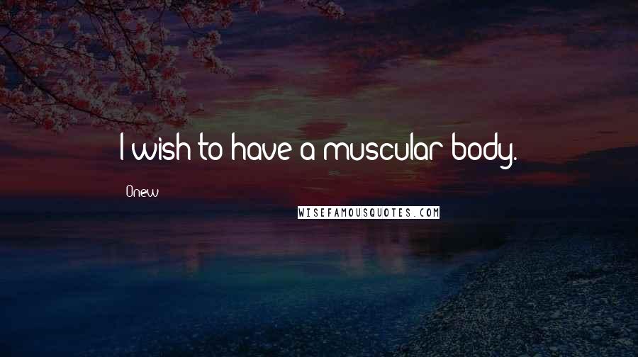 Onew Quotes: I wish to have a muscular body.