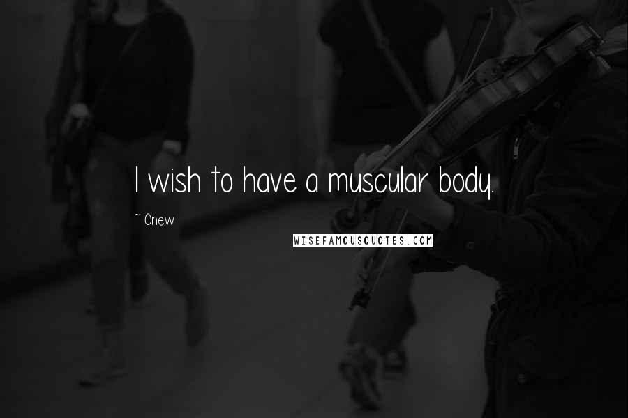 Onew Quotes: I wish to have a muscular body.