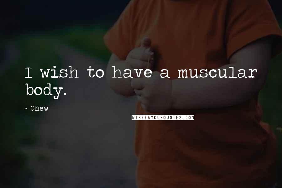Onew Quotes: I wish to have a muscular body.