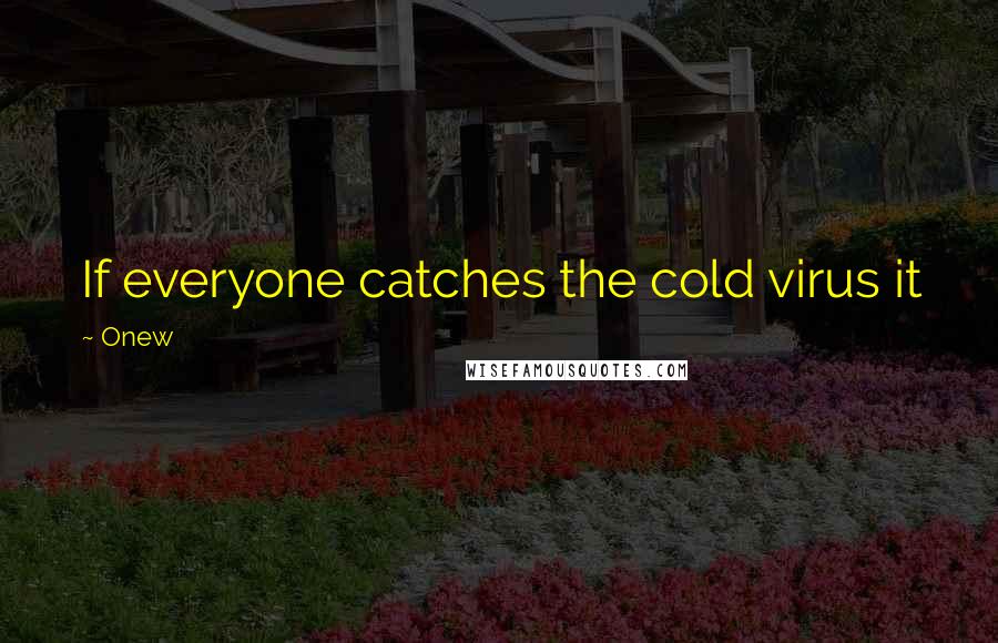 Onew Quotes: If everyone catches the cold virus it just ... might make you fall into Onew Condition for a while!