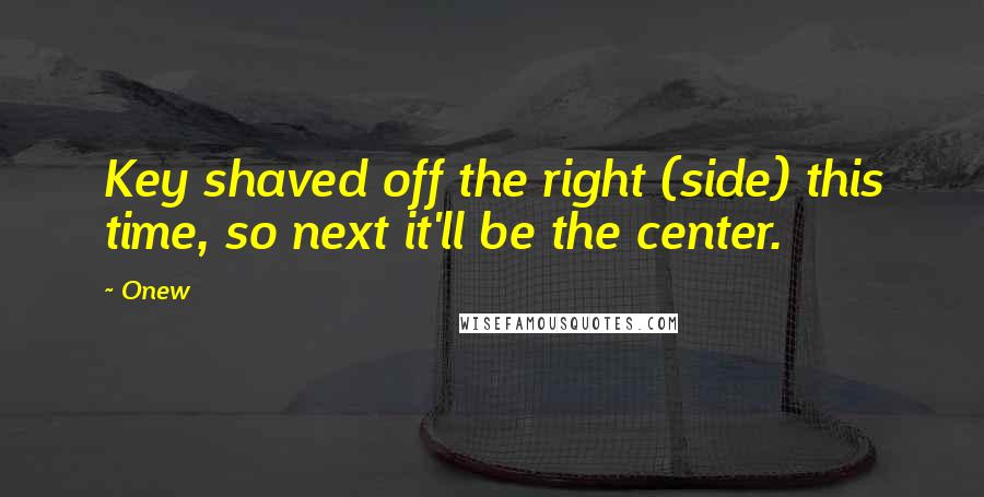 Onew Quotes: Key shaved off the right (side) this time, so next it'll be the center.