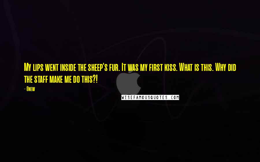Onew Quotes: My lips went inside the sheep's fur. It was my first kiss. What is this. Why did the staff make me do this?!