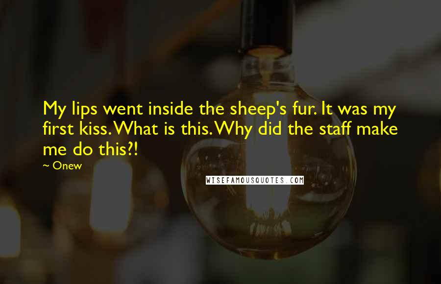 Onew Quotes: My lips went inside the sheep's fur. It was my first kiss. What is this. Why did the staff make me do this?!