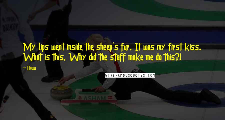 Onew Quotes: My lips went inside the sheep's fur. It was my first kiss. What is this. Why did the staff make me do this?!