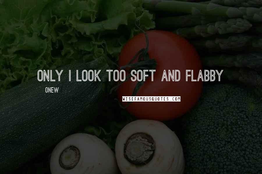 Onew Quotes: Only I look too soft and flabby