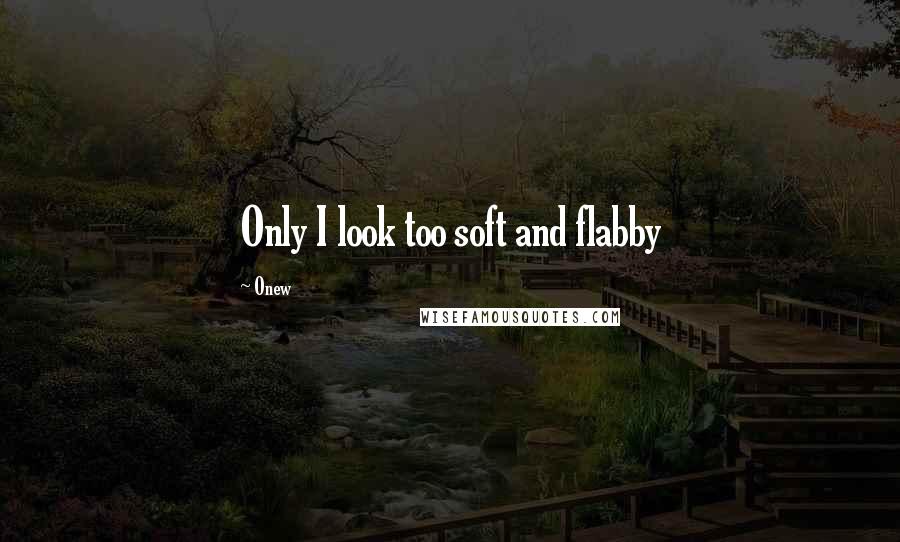 Onew Quotes: Only I look too soft and flabby