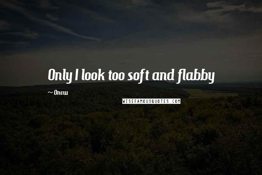 Onew Quotes: Only I look too soft and flabby