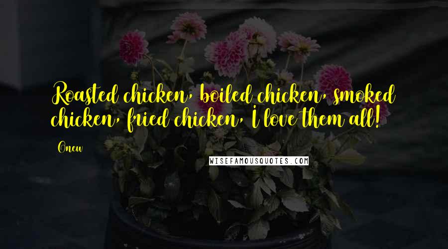 Onew Quotes: Roasted chicken, boiled chicken, smoked chicken, fried chicken, I love them all!