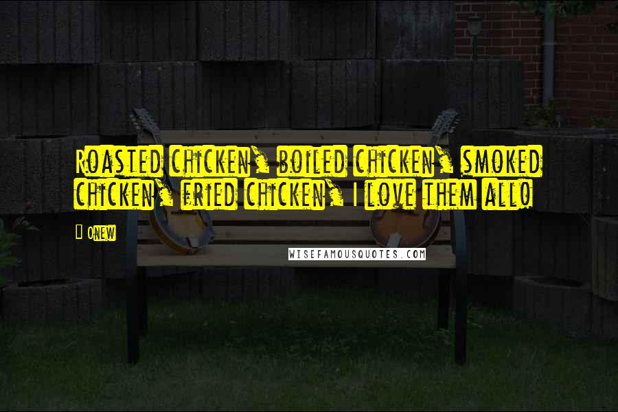 Onew Quotes: Roasted chicken, boiled chicken, smoked chicken, fried chicken, I love them all!