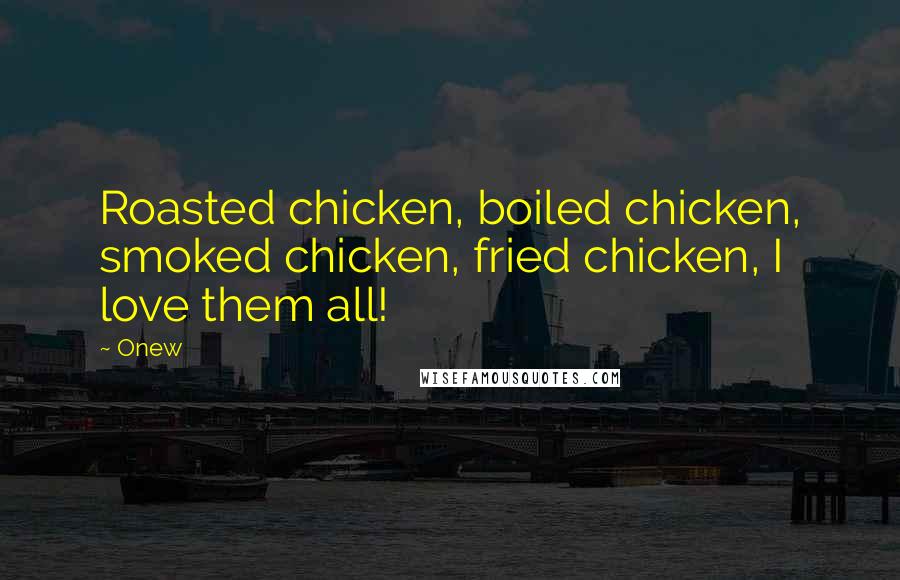 Onew Quotes: Roasted chicken, boiled chicken, smoked chicken, fried chicken, I love them all!