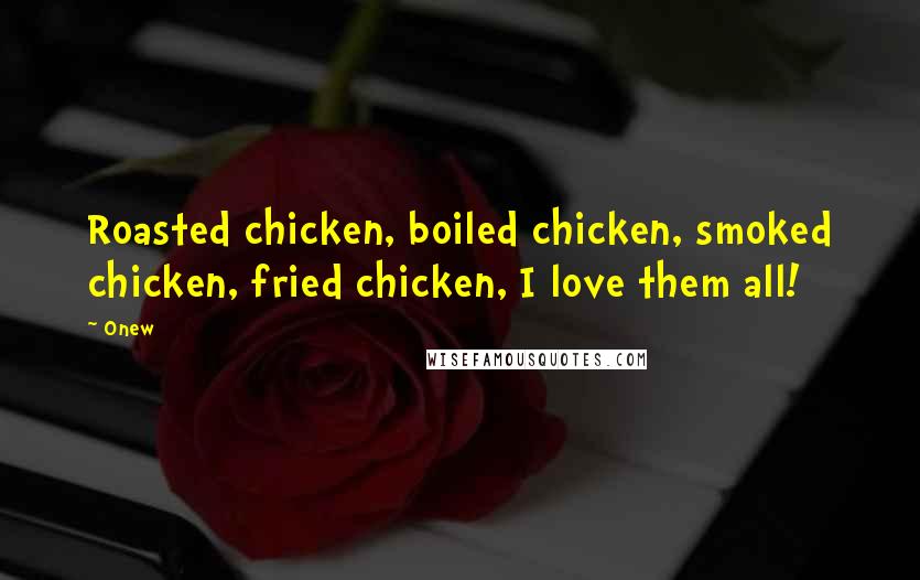 Onew Quotes: Roasted chicken, boiled chicken, smoked chicken, fried chicken, I love them all!