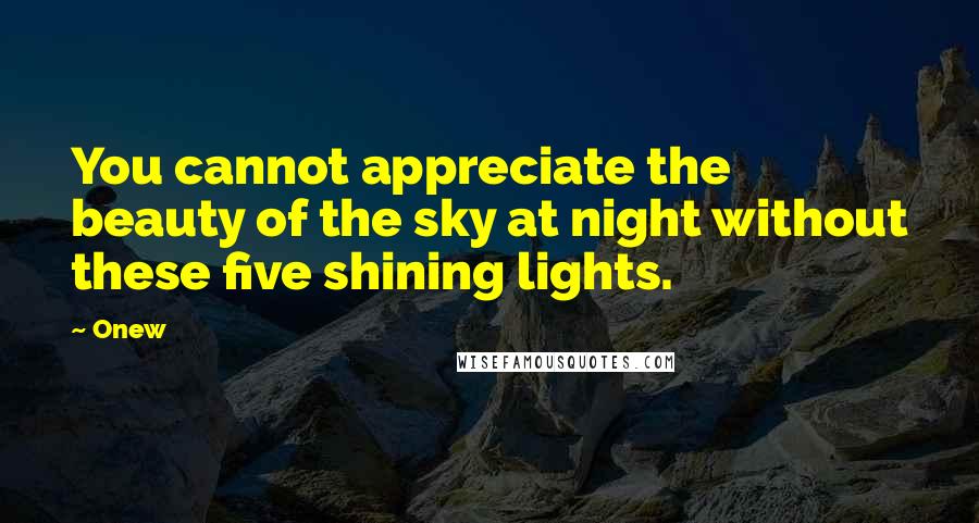 Onew Quotes: You cannot appreciate the beauty of the sky at night without these five shining lights.