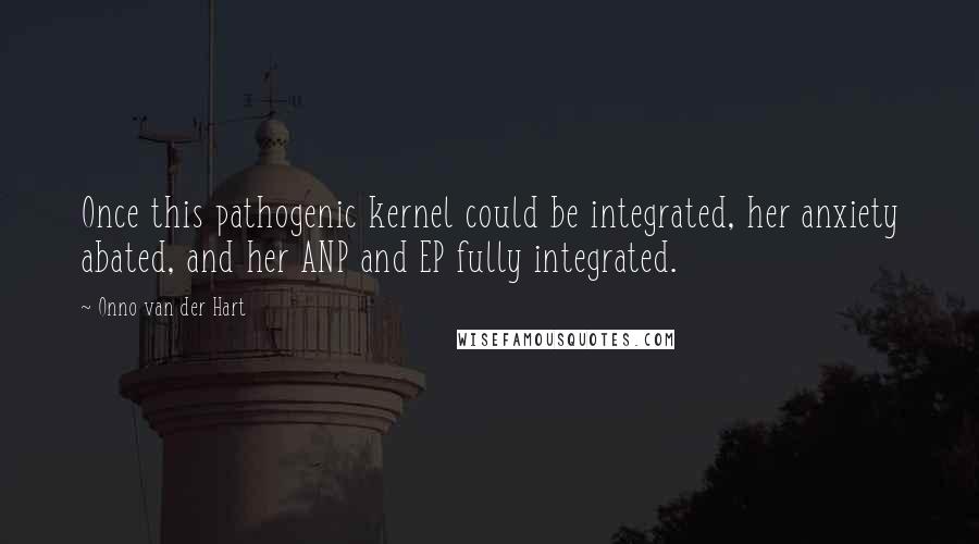 Onno Van Der Hart Quotes: Once this pathogenic kernel could be integrated, her anxiety abated, and her ANP and EP fully integrated.