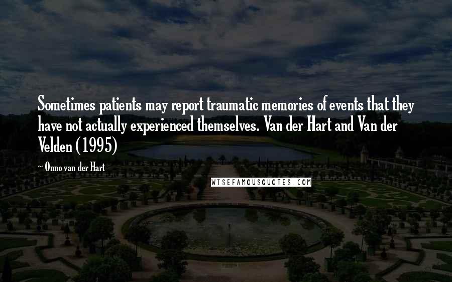 Onno Van Der Hart Quotes: Sometimes patients may report traumatic memories of events that they have not actually experienced themselves. Van der Hart and Van der Velden (1995)