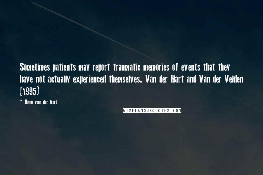 Onno Van Der Hart Quotes: Sometimes patients may report traumatic memories of events that they have not actually experienced themselves. Van der Hart and Van der Velden (1995)