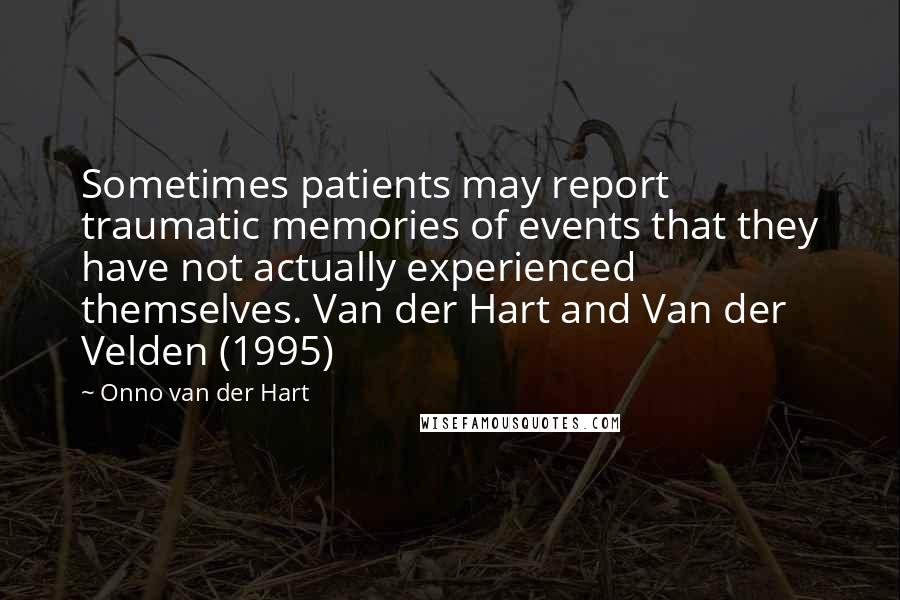 Onno Van Der Hart Quotes: Sometimes patients may report traumatic memories of events that they have not actually experienced themselves. Van der Hart and Van der Velden (1995)