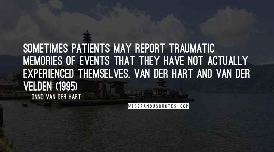 Onno Van Der Hart Quotes: Sometimes patients may report traumatic memories of events that they have not actually experienced themselves. Van der Hart and Van der Velden (1995)