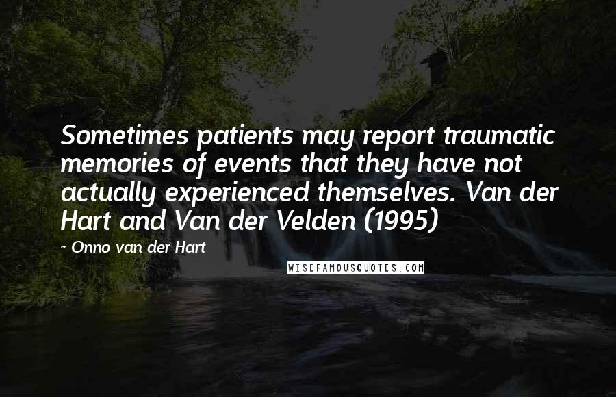 Onno Van Der Hart Quotes: Sometimes patients may report traumatic memories of events that they have not actually experienced themselves. Van der Hart and Van der Velden (1995)