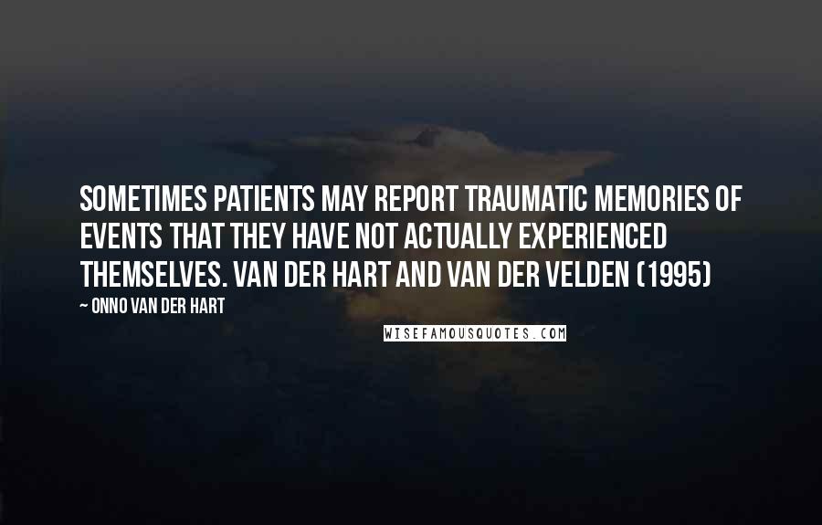 Onno Van Der Hart Quotes: Sometimes patients may report traumatic memories of events that they have not actually experienced themselves. Van der Hart and Van der Velden (1995)