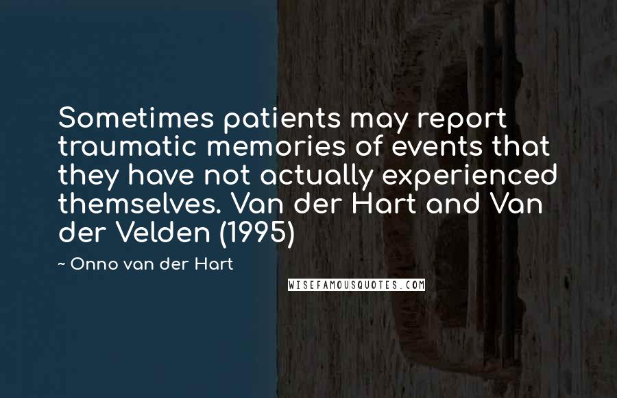 Onno Van Der Hart Quotes: Sometimes patients may report traumatic memories of events that they have not actually experienced themselves. Van der Hart and Van der Velden (1995)